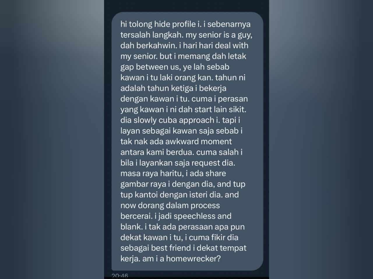 Akibat melayan suami orang di tempat kerja, tindakan kongsi gambar ini mengundah padah. Gara-gara terlampau ‘melayan’ senior tempat kerja yang berstatus suami orang, seorang wanita kini dihantui rasa bersalah apabila mengetahui dirinya telah menjadi punca rumah tangga rakan sekerja lelakinya terumbang-ambing.Menerusi perkongsian yang dirahsiakan identitinya di satu akaun Twitter, isteri kepada lelaki terbabit bertindak menuntut cerai selepas wanita itu ‘kantoi’ berkongsi gambar raya dengan suaminya.